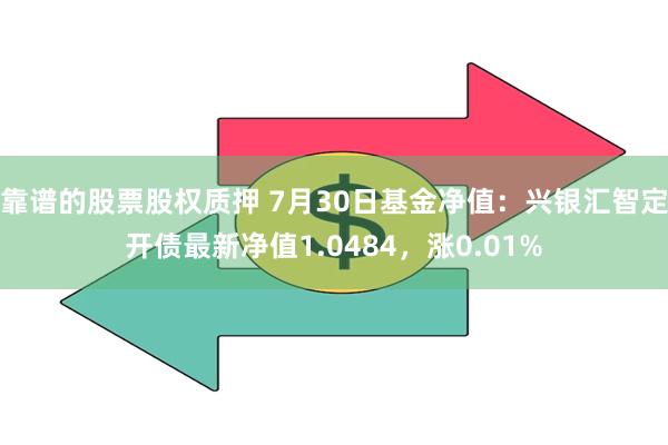 靠谱的股票股权质押 7月30日基金净值：兴银汇智定开债最新净值1.0484，涨0.01%
