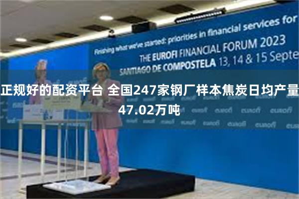 正规好的配资平台 全国247家钢厂样本焦炭日均产量47.02万吨