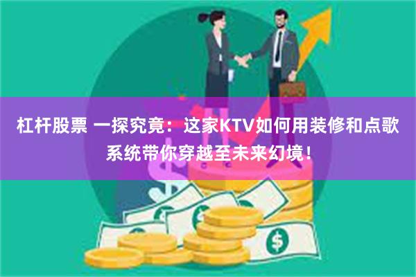 杠杆股票 一探究竟：这家KTV如何用装修和点歌系统带你穿越至未来幻境！