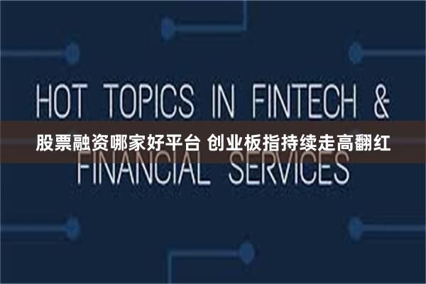 股票融资哪家好平台 创业板指持续走高翻红