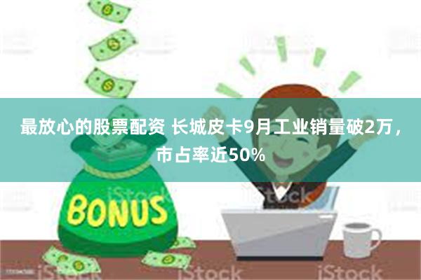 最放心的股票配资 长城皮卡9月工业销量破2万，市占率近50%