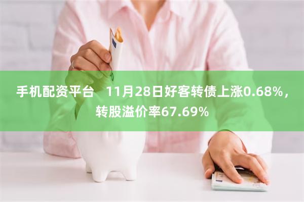 手机配资平台   11月28日好客转债上涨0.68%，转股溢价率67.69%