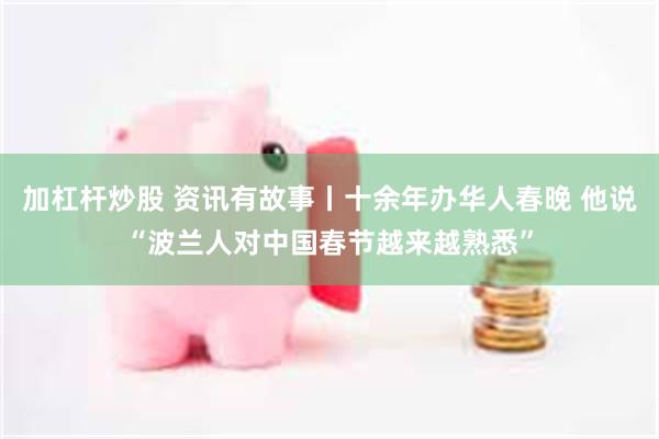 加杠杆炒股 资讯有故事丨十余年办华人春晚 他说“波兰人对中国春节越来越熟悉”