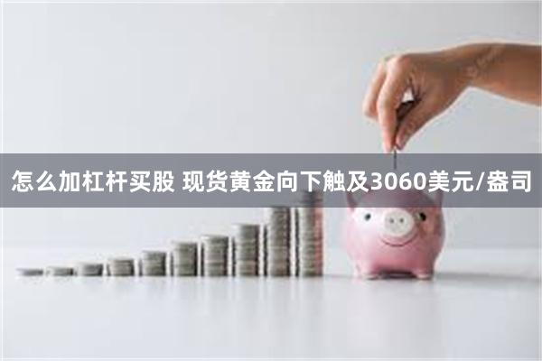 怎么加杠杆买股 现货黄金向下触及3060美元/盎司
