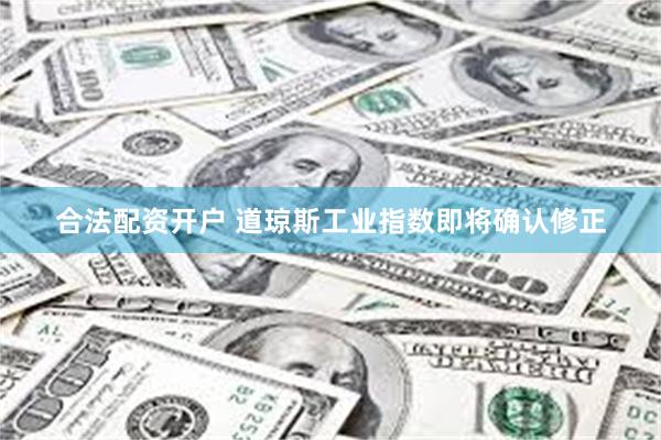 合法配资开户 道琼斯工业指数即将确认修正