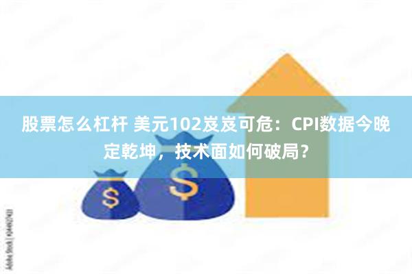 股票怎么杠杆 美元102岌岌可危：CPI数据今晚定乾坤，技术面如何破局？