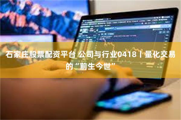 石家庄股票配资平台 公司与行业0418丨量化交易的“前生今世”