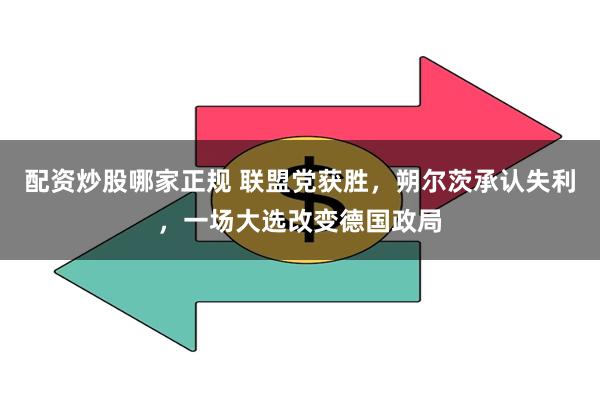 配资炒股哪家正规 联盟党获胜，朔尔茨承认失利，一场大选改变德国政局