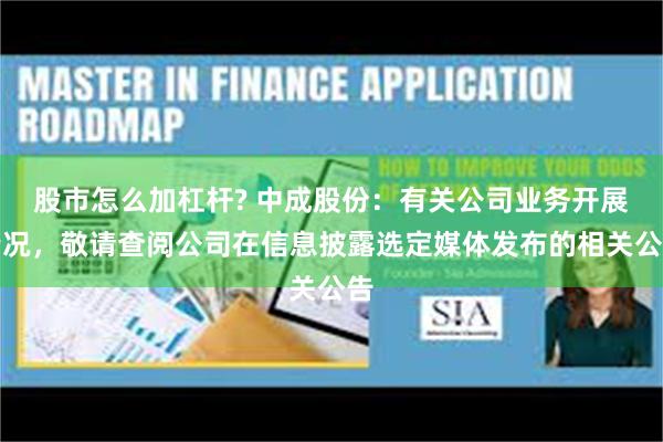 股市怎么加杠杆? 中成股份：有关公司业务开展情况，敬请查阅公司在信息披露选定媒体发布的相关公告