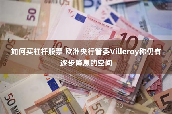 如何买杠杆股票 欧洲央行管委Villeroy称仍有逐步降息的空间