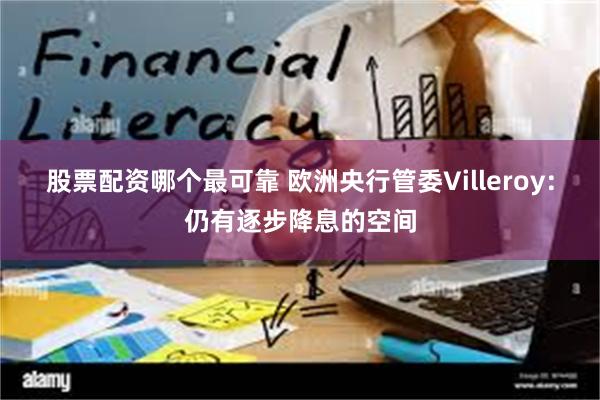 股票配资哪个最可靠 欧洲央行管委Villeroy：仍有逐步降息的空间