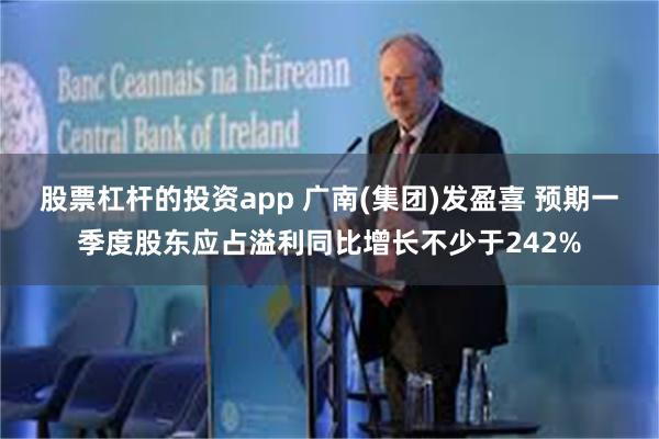 股票杠杆的投资app 广南(集团)发盈喜 预期一季度股东应占溢利同比增长不少于242%