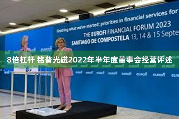 8倍杠杆 铭普光磁2022年半年度董事会经营评述