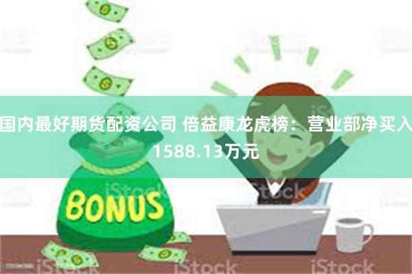 国内最好期货配资公司 倍益康龙虎榜：营业部净买入1588.13万元